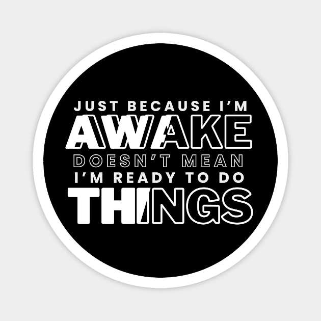 Just Because I'm Awake Doens't Mean I'm Ready To Do Things Funny Sarcastic Shirt Magnet by K.C Designs
